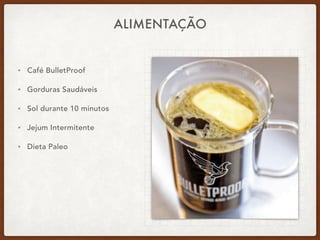ALIMENTAÇÃO
• Café BulletProof
• Gorduras Saudáveis
• Sol durante 10 minutos
• Jejum Intermitente
• Dieta Paleo
 