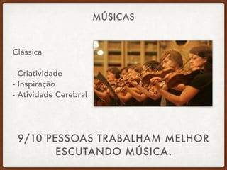 MÚSICAS
Clássica 
 
- Criatividade 
- Inspiração 
- Atividade Cerebral
9/10 PESSOAS TRABALHAM MELHOR
ESCUTANDO MÚSICA.
 