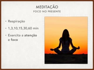 FOCO NO PRESENTE
MEDITAÇÃO
• Respiração
• 1,3,10,15,30,60 min
• Exercita a atenção
e foco
 