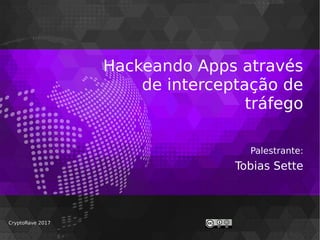 Hackeando Apps através
de interceptação de
tráfego
Palestrante:
Tobias Sette
CryptoRave 2017CryptoRave 2017
 