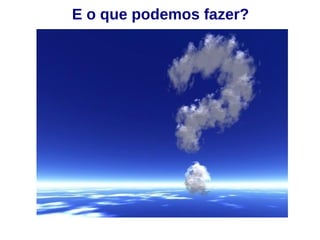 E o que podemos fazer? 
 