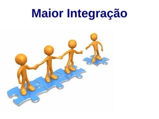 Maior Integração 
 