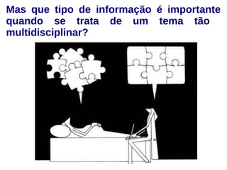 Mas que tipo de informação é importante 
quando se trata de um tema tão 
multidisciplinar? 
 
