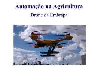 Automação na Agricultura 
Drone da Embrapa 
 