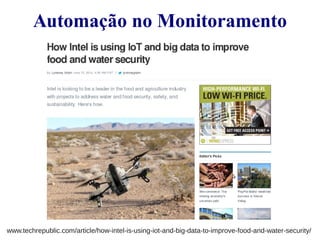 Automação no Monitoramento 
www.techrepublic.com/article/how-intel-is-using-iot-and-big-data-to-improve-food-and-water-security/ 
 