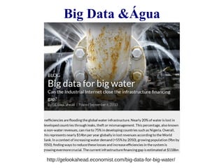 Big Data &Água 
http://gelookahead.economist.com/big-data-for-big-water/ 
 
