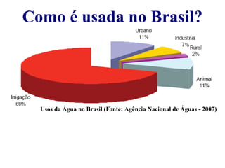 Como é usada no Brasil? 
Usos da Água no Brasil (Fonte: Agência Nacional de Águas - 2007) 
 
