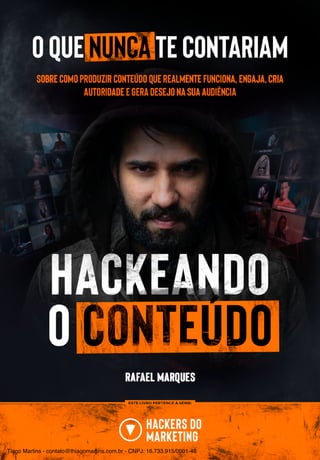 1
HACKEANDO O CONTEÚDO
HACKERS DO MARKETING - RAFAEL MARQUES
Tiago Martins - contato@thiagomartins.com.br - CNPJ: 16.733.915/0001-46
 