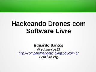 Hackeando Drones com
Software Livre
Eduardo Santos
@edusantos33
http://compartilhandotic.blogspot.com.br
PotiLivre.org
 