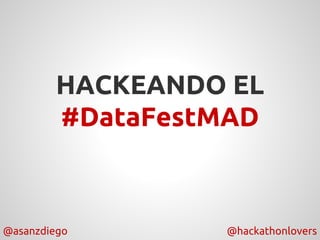 @asanzdiego @hackathonlovers
HACKEANDO EL
#DataFestMAD
 