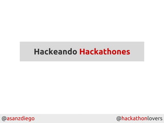 @asanzdiego @hackathonlovers
Hackeando Hackathones
 