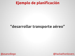 @asanzdiego @hackathonlovers
“desarrollar transporte aéreo”
Ejemplo de planificación
 