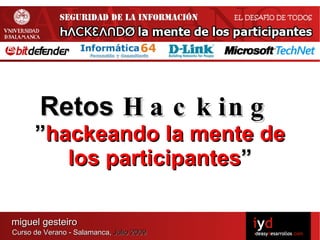 Retos H a c k in g
      ”hackeando la mente de
         los participantes”

miguel gesteiro
Curso de Verano - Salamanca, Julio 2009
 