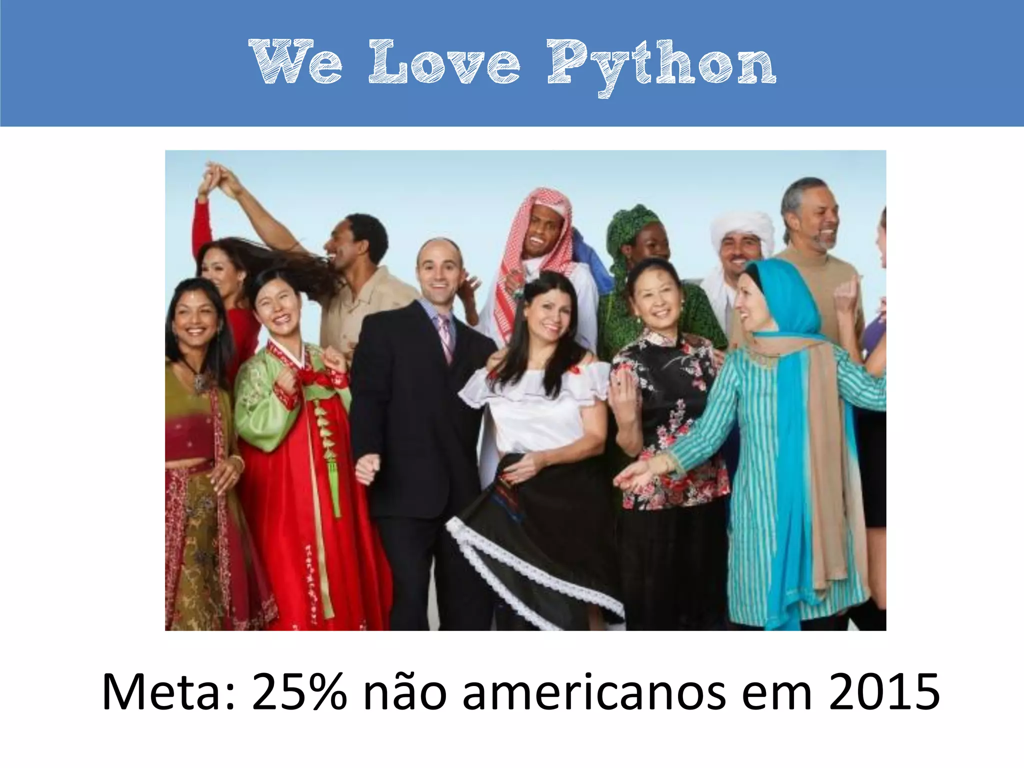 We Love Python

Meta: 25% não americanos em 2015

 