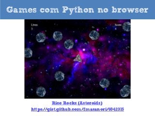 Games com Python no browser

Rice Rocks (Asteroids)
https://gist.github.com/fmasanori/6042315

 