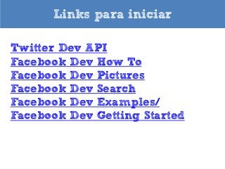 Links para iniciar
Twitter Dev API
Facebook Dev How To
Facebook Dev Pictures
Facebook Dev Search
Facebook Dev Examples/
Facebook Dev Getting Started

 