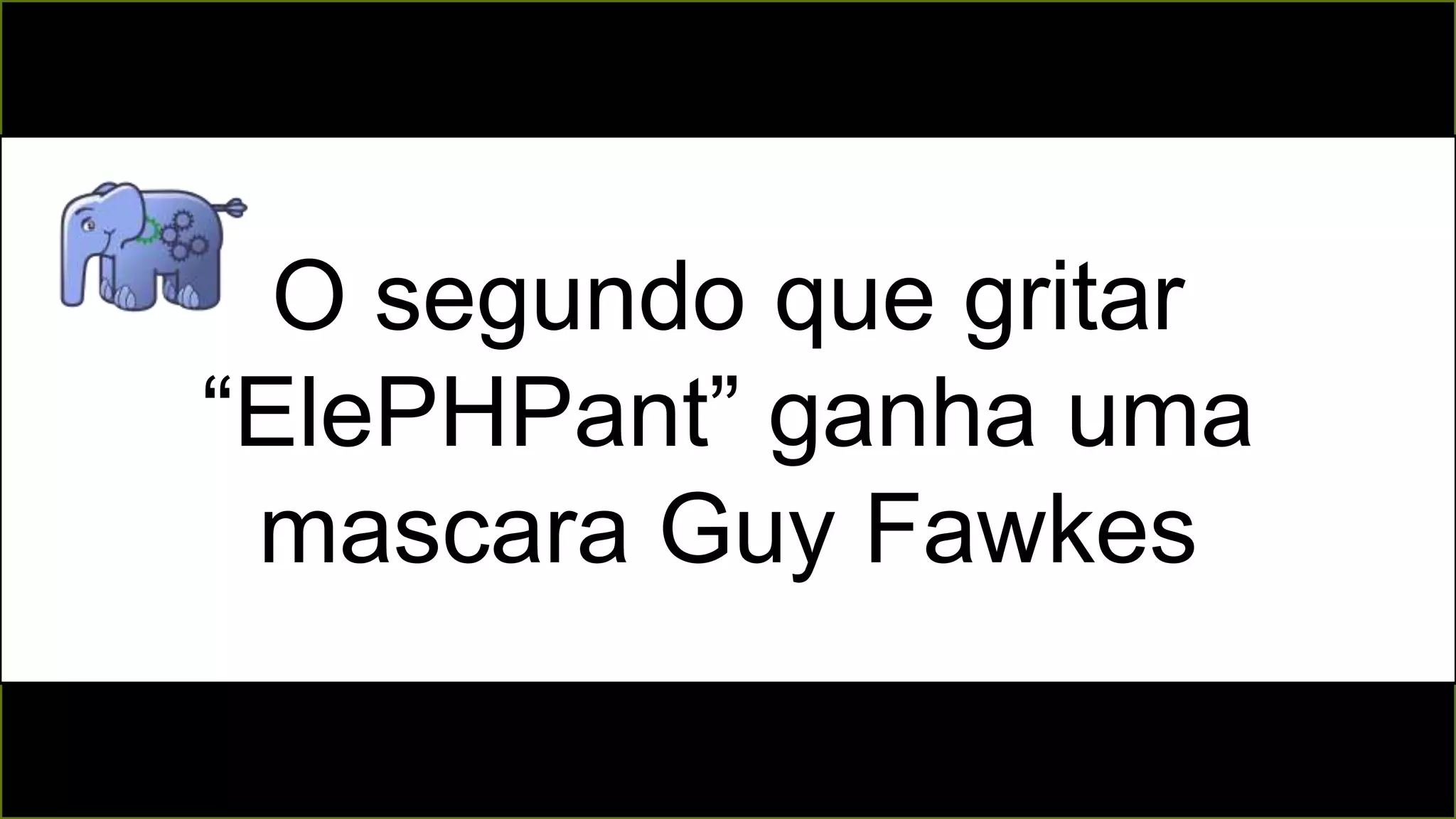 O segundo que gritar
“ElePHPant” ganha uma
mascara Guy Fawkes
 