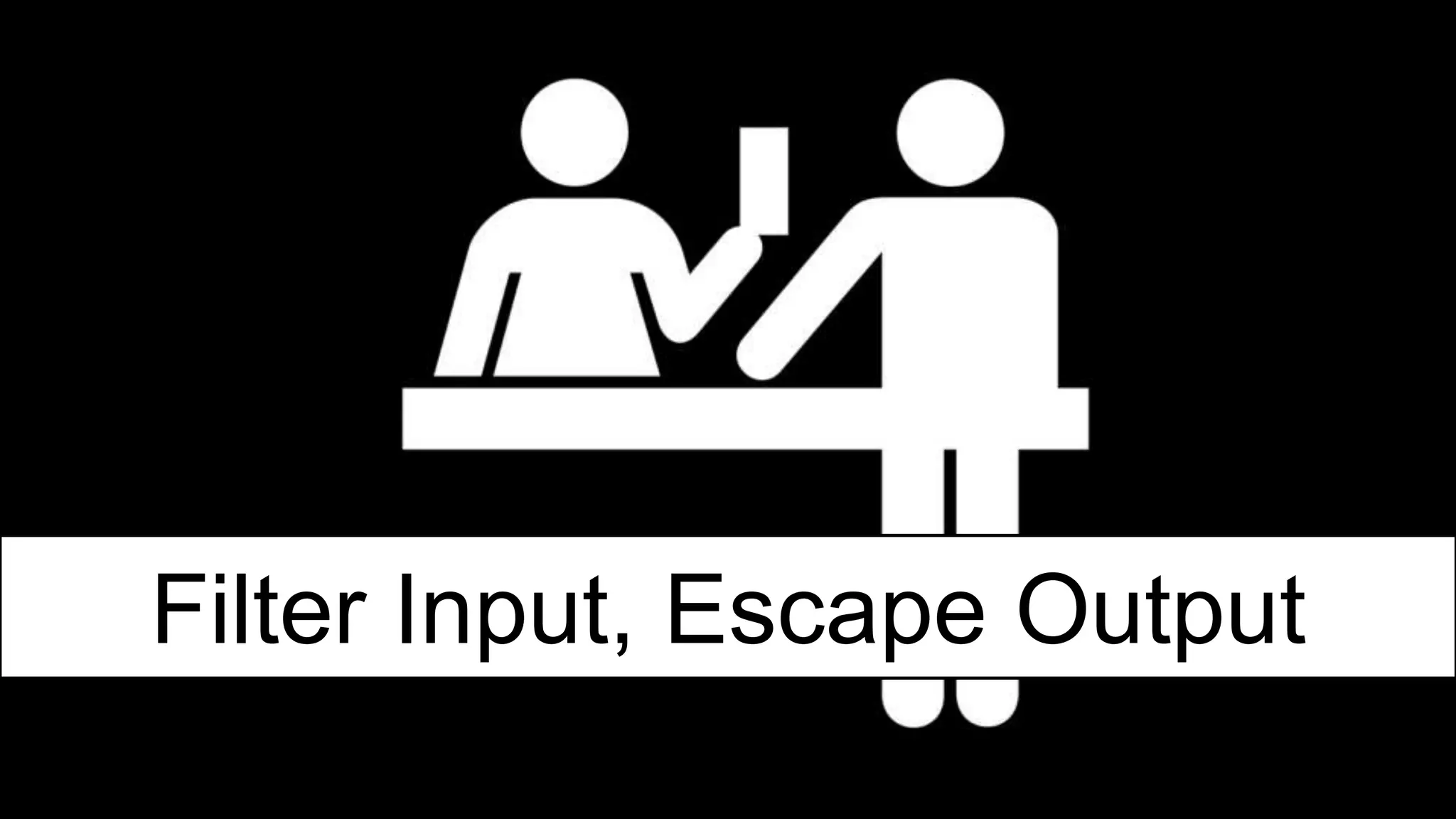 Filter Input, Escape Output
 
