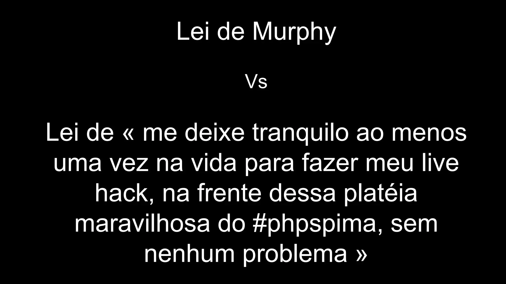 Lei de Murphy
Vs
Lei de « me deixe tranquilo ao menos
uma vez na vida para fazer meu live
hack, na frente dessa platéia
maravilhosa do #phpspima, sem
nenhum problema »
 