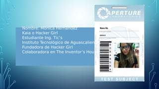 Nombre: Mónica Hernández
Kaia o Hacker Girl
Estudiante Ing. Tic’s
Instituto Tecnológico de Aguascalientes
Fundadora de Hac...