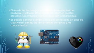 • El uso de las tecnologías adecuadas, herramientas de
hardware y software libre, ayudan a construir nuestro
presente, sin...