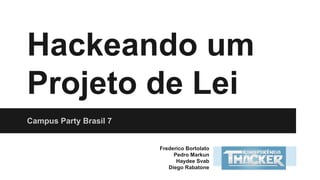 Hackeando um
Projeto de Lei
Campus Party Brasil 7

Frederico Bortolato
Pedro Markun
Haydee Svab
Diego Rabatone

 