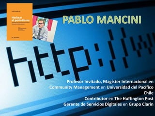 Profesor Invitado, Magíster Internacional en
Community Management en Universidad del Pacífico
                                              Chile
               Contributor en The Huffington Post
     Gerente de Servicios Digitales en Grupo Clarín
 