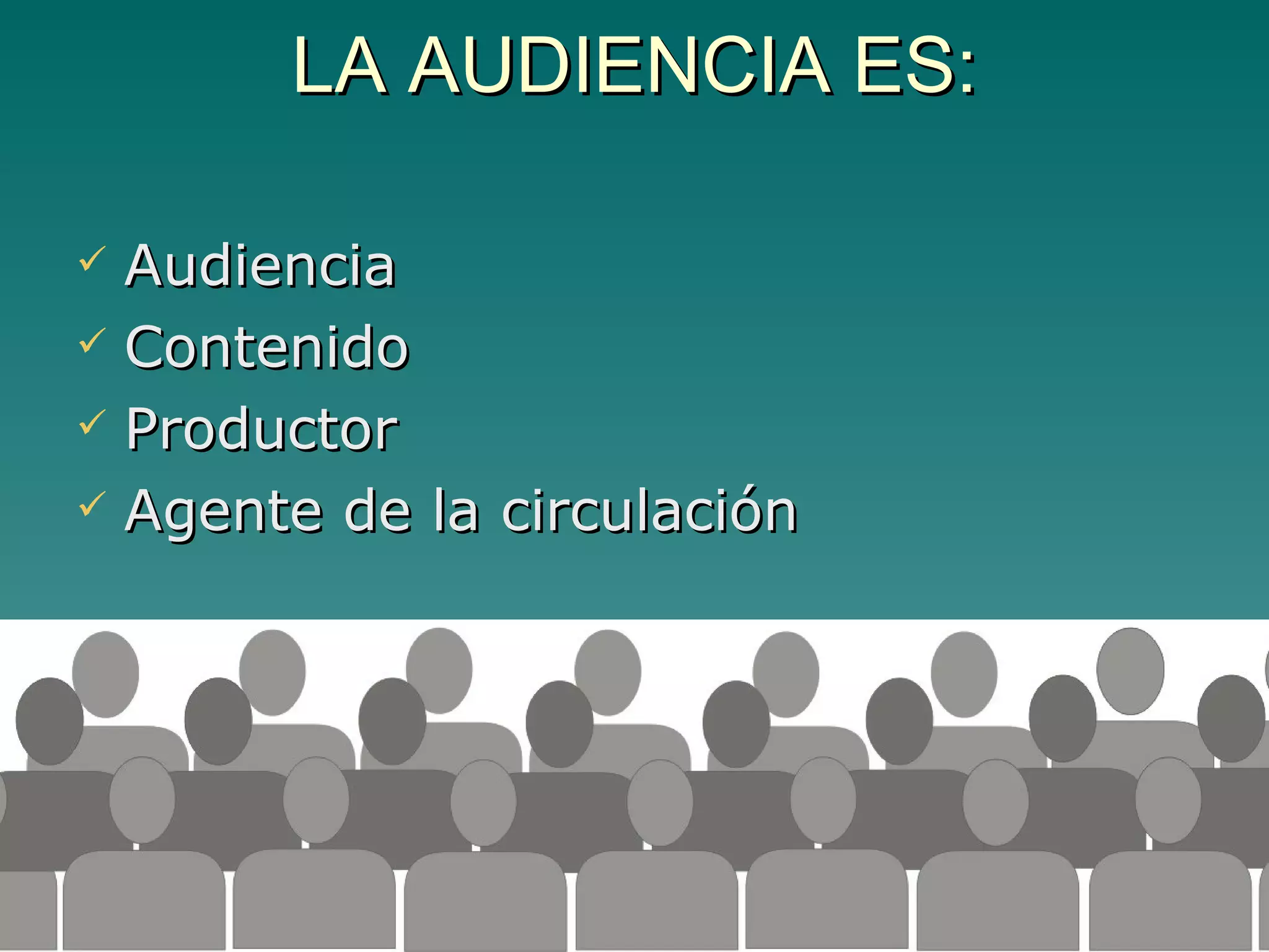 LA AUDIENCIA ES:

 Audiencia
 Contenido

 Productor

 Agente de la circulación
 