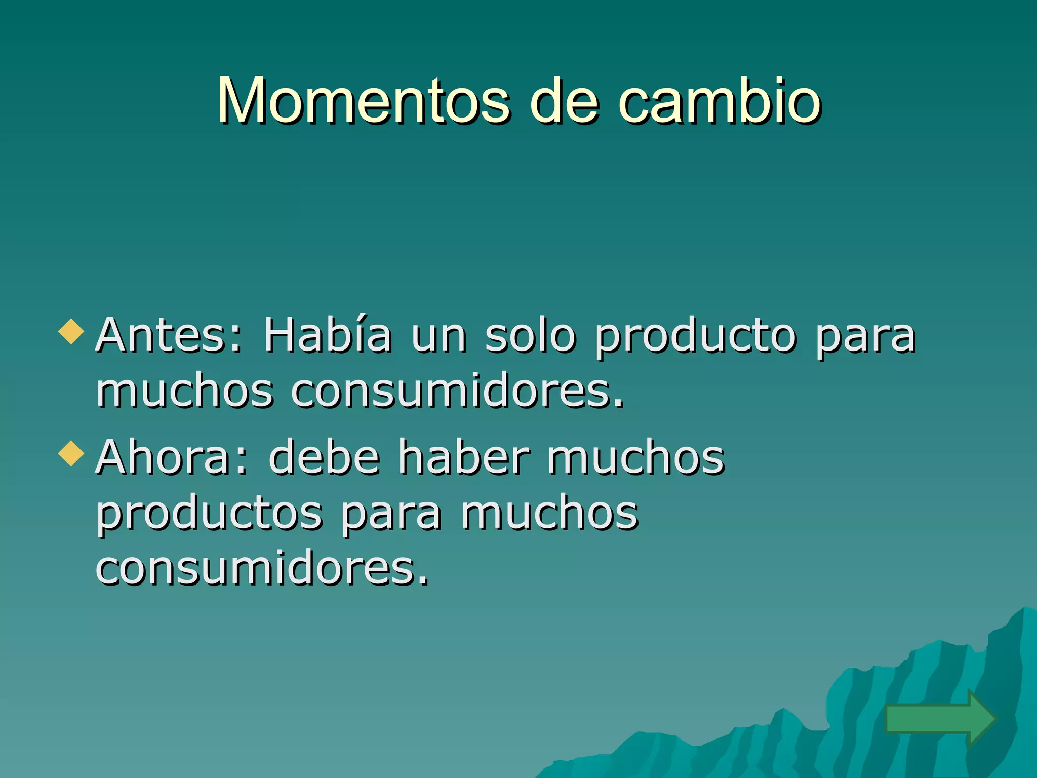 Momentos de cambio


 Antes: Había un solo producto para
  muchos consumidores.
 Ahora: debe haber muchos
  productos para muchos
  consumidores.
 