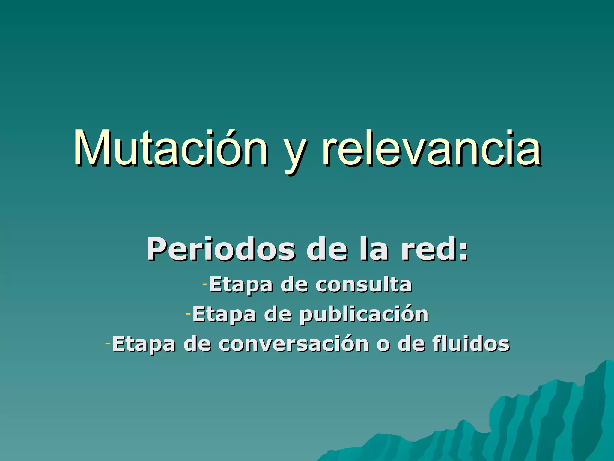Mutación y relevancia
    Periodos de la red:
         -Etapa de consulta
        -Etapa de publicación

 -Etapa de conversación o de fluidos
 