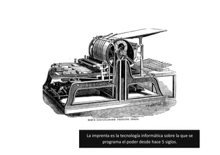 La imprenta es la tecnología informática sobre la que se
        programa el poder desde hace 5 siglos.
 