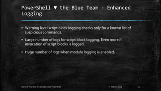 PowerShell ♥ the Blue Team - Enhanced
Logging
▪ Warning level script block logging checks only for a known list of
suspici...