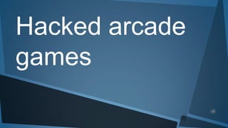 Hacked arcade
games

 