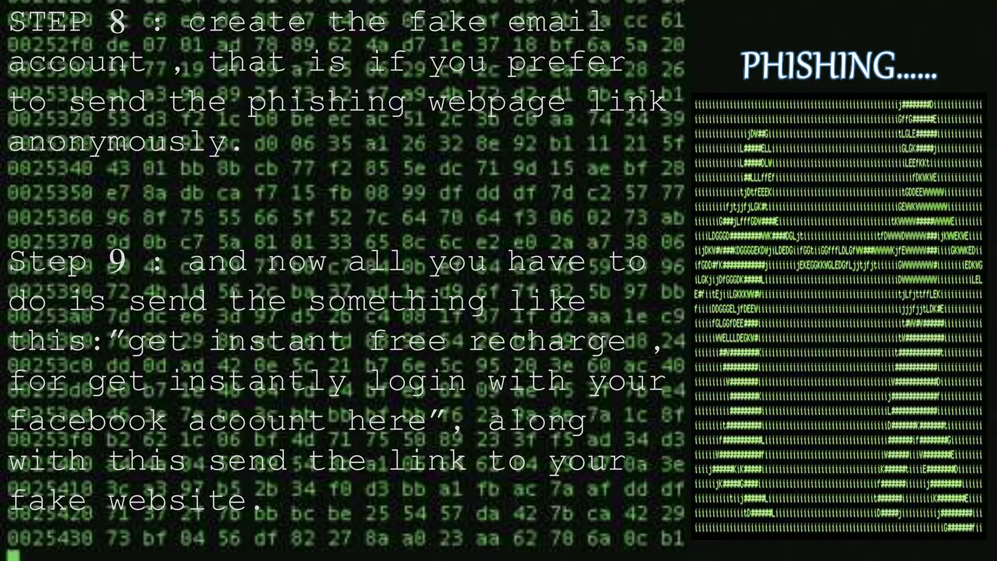 STEP 8 : create the fake email
account , that is if you prefer
to send the phishing webpage link
anonymously.
Step 9 : and now all you have to
do is send the something like
this:”get instant free recharge ,
for get instantly login with your
facebook acoount here”, along
with this send the link to your
fake website.
 