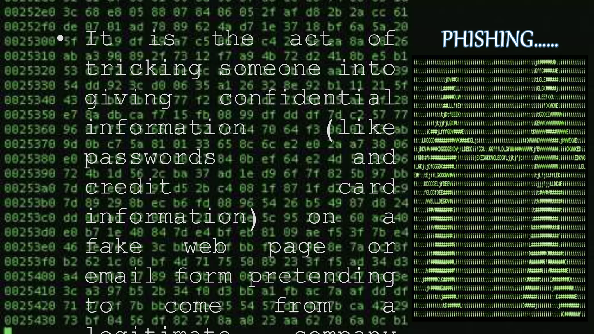 • It is the act of
tricking someone into
giving confidential
information (like
passwords and
credit card
information) on a
fake web page or
email form pretending
to come from a
 