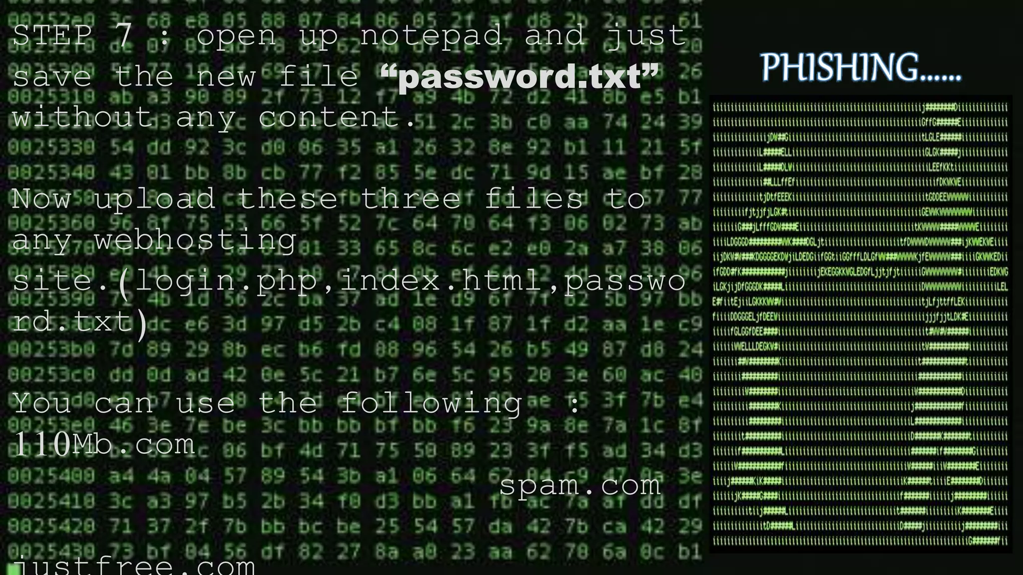 STEP 7 : open up notepad and just
save the new file “password.txt”
without any content.
Now upload these three files to
any webhosting
site.(login.php,index.html,passwo
rd.txt)
You can use the following :
110Mb.com
spam.com
 