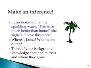 Make an inference!Luisa looked out at the sparkling water. “This is so much better than home!” she sighed. “I love this place!”Where is Luisa? What is she doing?Think of your background knowledge about palm trees and where they grow42