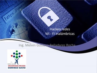 Hackeo redes
Wi - Fi inalámbricas
Ing. Melvin Gustavo Balladares Rocha
 