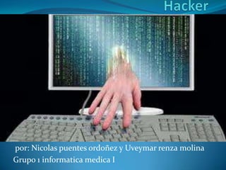 Hacker  por: Nicolas puentes ordoñez y Uveymarrenza molina Grupo 1 informatica medica I  