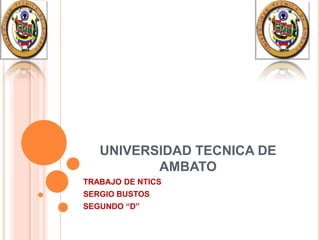 UNIVERSIDAD TECNICA DE
          AMBATO
TRABAJO DE NTICS
SERGIO BUSTOS
SEGUNDO “D”
 