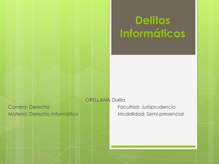 Delitos
                                           Informáticos




                               ORELLANA Dalila
Carrera: Derecho                          Facultad: Jurisprudencia
Materia: Derecho Informático              Modalidad: Semi-presencial
 