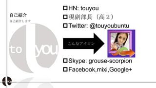 ?HN: touyou
ԼB
          ?FLߣ
ԼB餷ޤ
          ?Twitter: @touyoubuntu

           ʥ



          ?Skype: grouse-scorpion
          ?Facebook,mixi,Google+
 