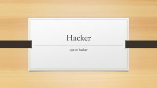 Hacker
que es hacker
 