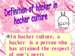 In hacker culture, a hacker  is a person who has attained the respect of one's peers   Definition of hacker in hacker culture 