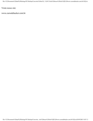 file:///C|/Documents%20and%20Settings/PC/Desktop/Converter%20em%2...%201/Visite%20nosso%20site%20[%20www.cursodehacker.com.br%20].txt
Visite nosso site:
www.cursodehacker.com.br
file:///C|/Documents%20and%20Settings/PC/Desktop/Converter...site%20nosso%20site%20[%20www.cursodehacker.com.br%20].txt26/09/2005 18:07:11
 