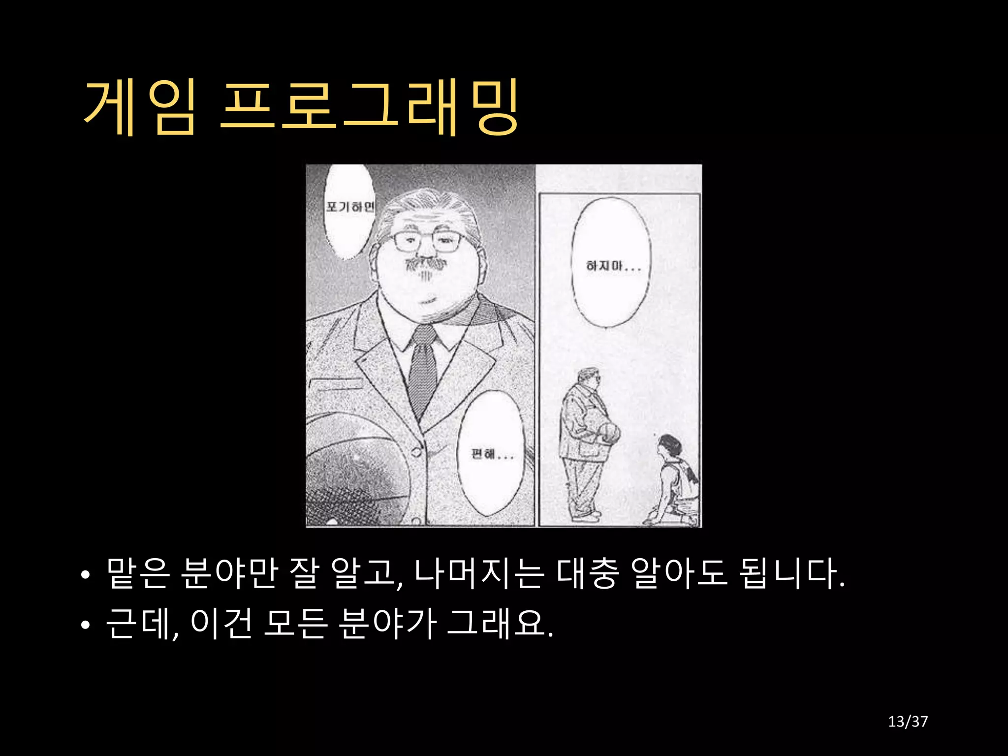 게임 프로그래밍
• 맡은 분야만 잘 알고, 나머지는 대충 알아도 됩니다.
• 근데, 이건 모든 분야가 그래요.
13/37
 