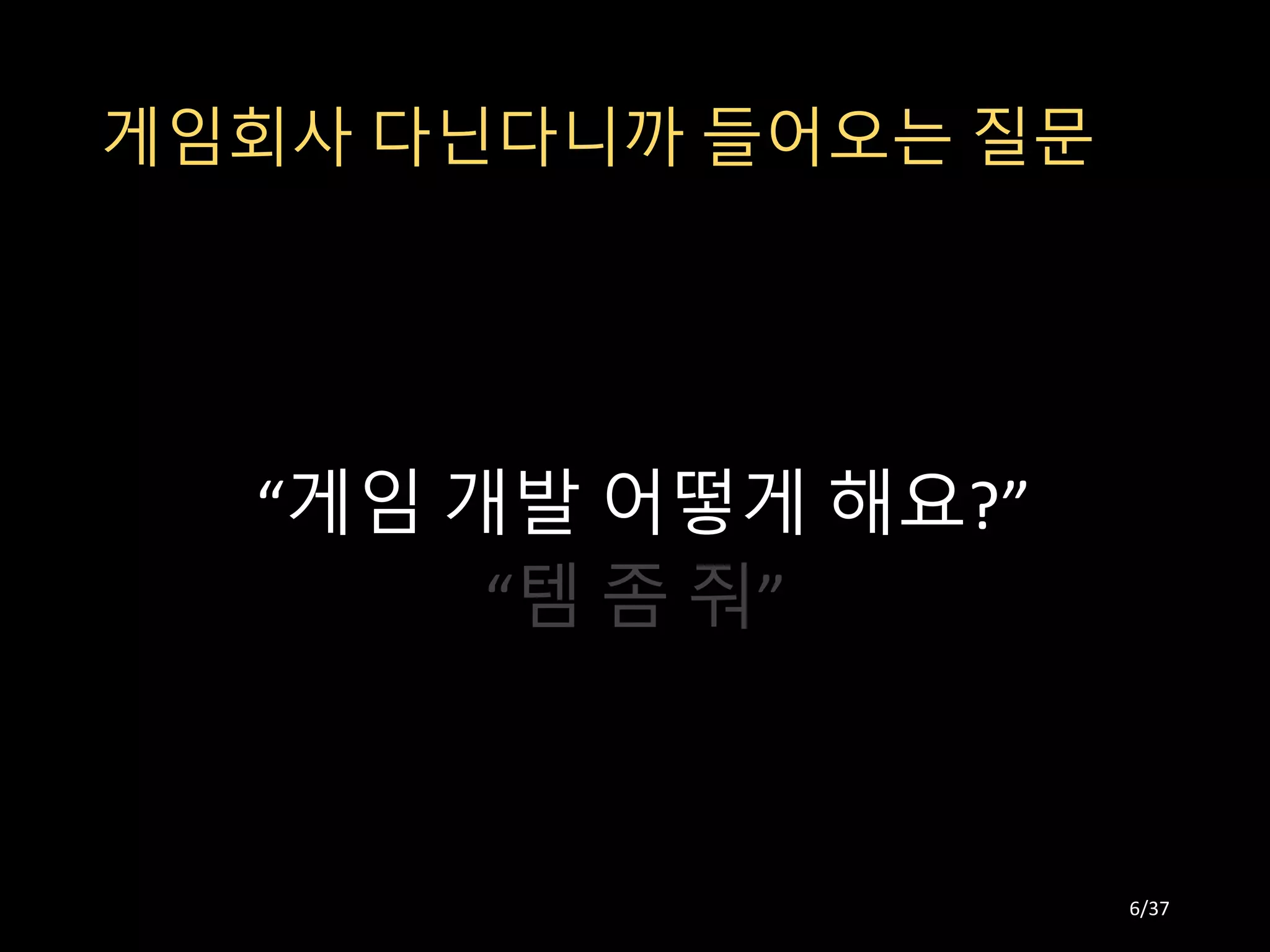 게임회사 다닌다니까 들어오는 질문
“게임 개발 어떻게 해요?”
“템 좀 줘”
6/37
 