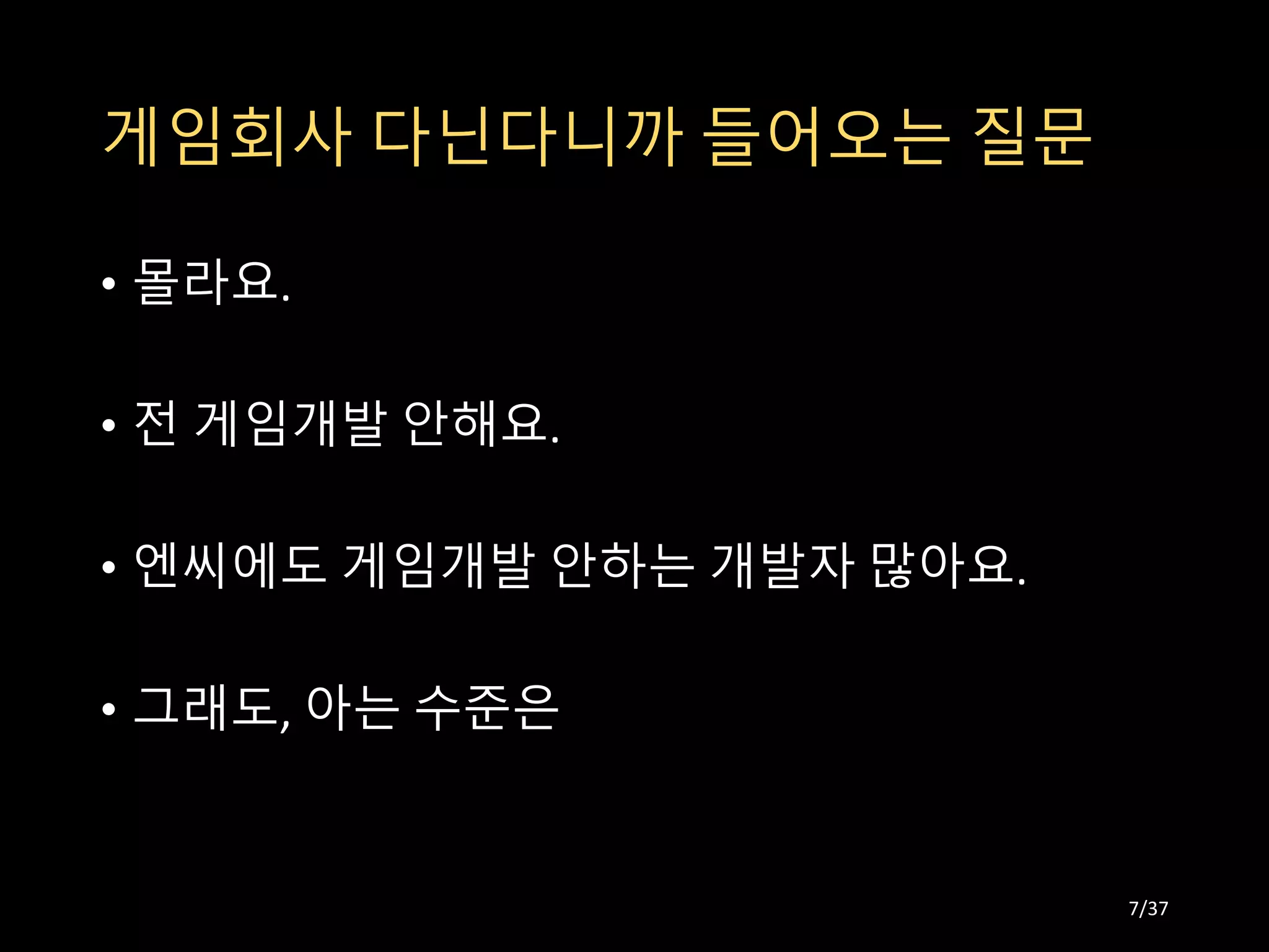 게임회사 다닌다니까 들어오는 질문
• 몰라요.
• 전 게임개발 안해요.
• 엔씨에도 게임개발 안하는 개발자 많아요.
• 그래도, 아는 수준은
7/37
 