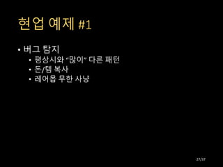 현업 예제 #1
• 버그 탐지
• 평상시와 “많이” 다른 패턴
• 돈/템 복사
• 레어몹 무한 사냥
27/37
 