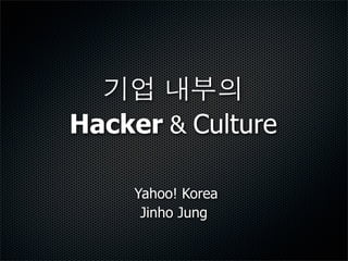 !quot; #$%
Hacker & Culture

     Yahoo! Korea
      Jinho Jung
 